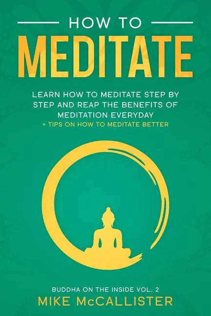 How To Meditate: Learn How To Meditate Step By Step And Reap The Benefits Of Meditation Everyday + Tips On How To Meditate Better - Paperback