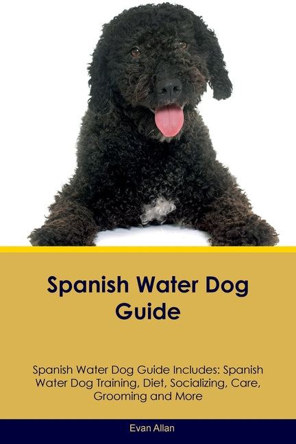 Spanish Water Dog Guide Spanish Water Dog Guide Includes: Spanish Water Dog Training, Diet, Socializing, Care, Grooming, Breeding and More - Paperback