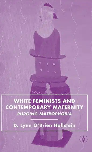 White Feminists and Contemporary Maternity: Purging Matrophobia - Hardcover