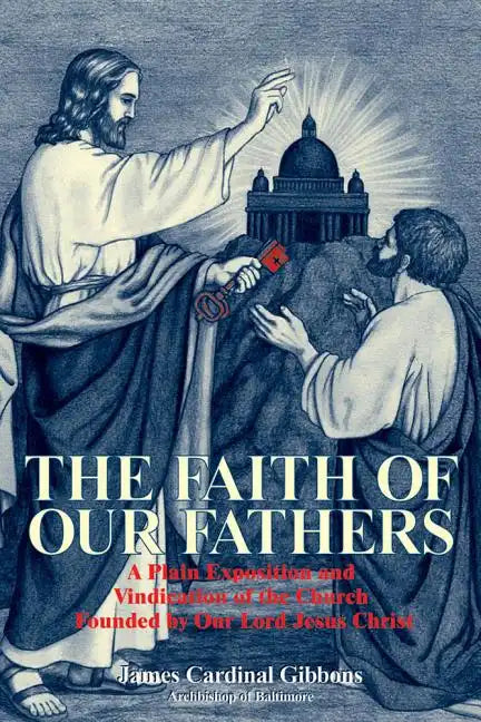 The Faith of Our Fathers: A Plain Exposition and Vindication of the Church Founded by Our Lord Jesus Christ - Paperback