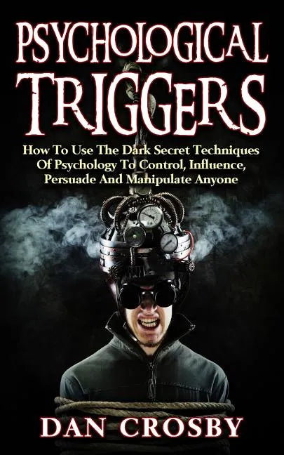Psychological Triggers: How To Use The Dark Secret Techniques Of Psychology To Control, Influence, Persuade And Manipulate Anyone - Paperback