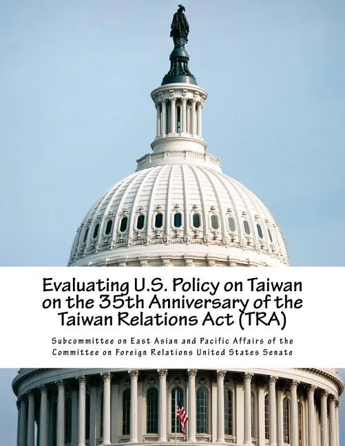 Evaluating U.S. Policy on Taiwan on the 35th Anniversary of the Taiwan Relations Act (TRA) - Paperback