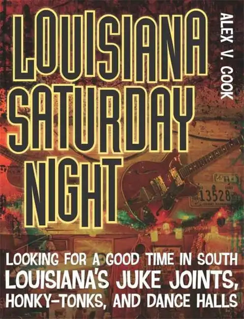 Louisiana Saturday Night: Looking for a Good Time in South Louisiana's Juke Joints, Honky-Tonks, and Dance Halls - Paperback