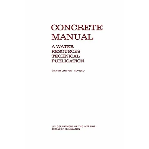 Concrete Manual: A Manual for the Control of Concrete Construction (A Water Resources Technical Publication series, Eighth edition) - Paperback