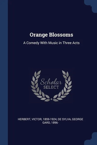 Orange Blossoms: A Comedy With Music in Three Acts - Paperback