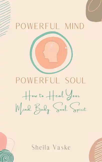Powerful Mind Powerful Soul: How to Heal Your Mind. Body. Spirit. Soul. - Hardcover