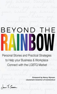 Beyond The Rainbow: Personal Stories and Practical Strategies to Help your Business & Workplace Connect with the LGBTQ Market - Hardcover