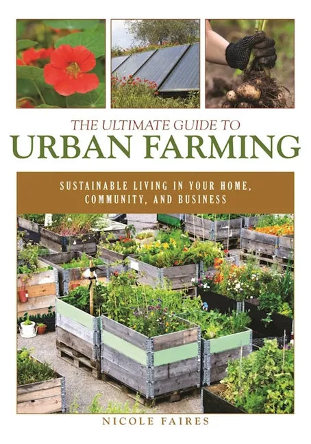 The Ultimate Guide to Urban Farming: Sustainable Living in Your Home, Community, and Business - Paperback
