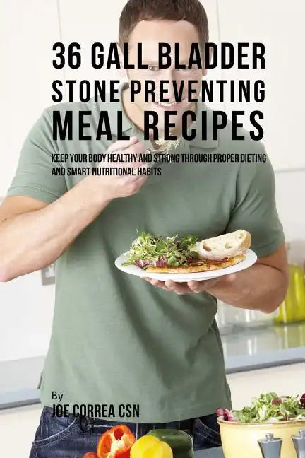 36 Gallbladder Stone Preventing Meal Recipes: Keep Your Body Healthy and Strong through Proper Dieting and Smart Nutritional Habits - Paperback