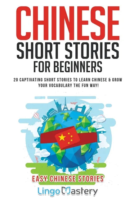 Chinese Short Stories For Beginners: 20 Captivating Short Stories to Learn Chinese & Grow Your Vocabulary the Fun Way! - Paperback