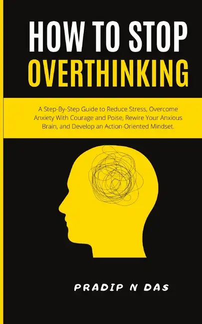 How To Stop Overthinking: A Step-By-Step Guide to Reduce Stress, Overcome Anxiety with Courage and Poise, Rewire Your Anxious Brain, and Develop an Ac - Paperback
