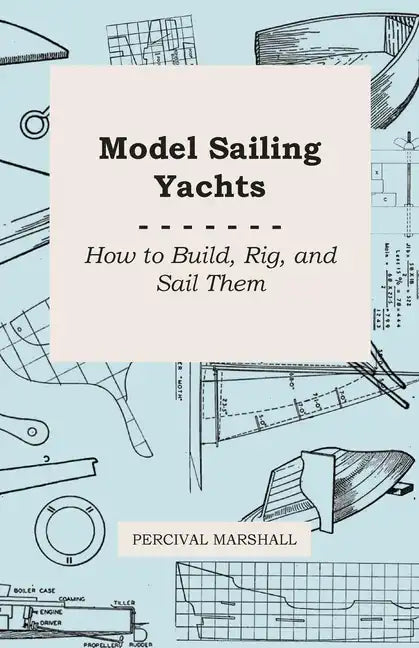 Model Sailing Yachts - How to Build, Rig, and Sail Them - Paperback