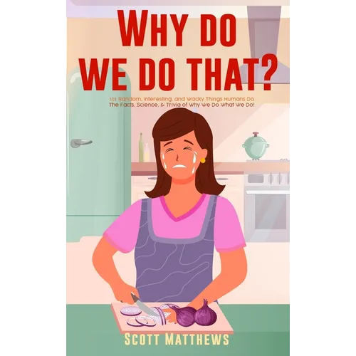 Why Do We Do That? - 101 Random, Interesting, and Wacky Things Humans Do - The Facts, Science, & Trivia of Why We Do What We Do! - Hardcover