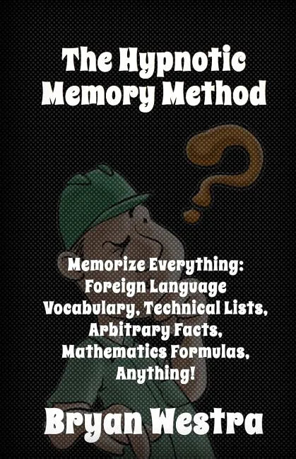 The Hypnotic Memory Method: Memorize Everything: Foreign Language Vocabulary, Technical Lists, Arbitrary Facts, Mathematics Formulas, Anything! - Paperback