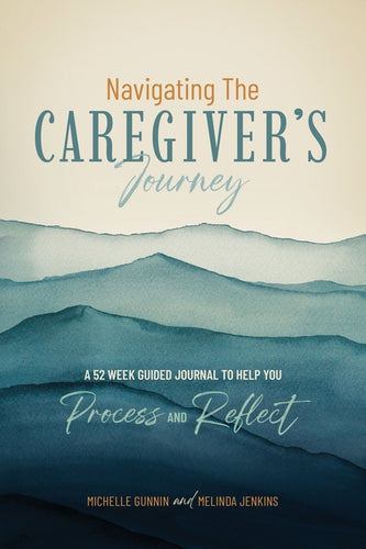 Navigating the Caregiver's Journey: A 52 Week Guided Journal to Help You Process and Reflect - Paperback