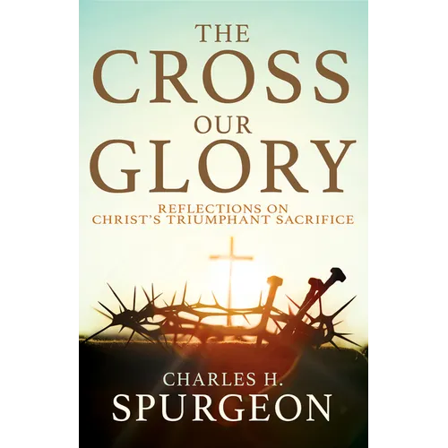 The Cross, Our Glory: Reflections on Christ's Triumphant Sacrifice - Paperback