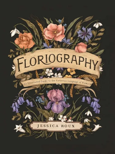 Floriography: An Illustrated Guide to the Victorian Language of Flowers Volume 1 - Hardcover