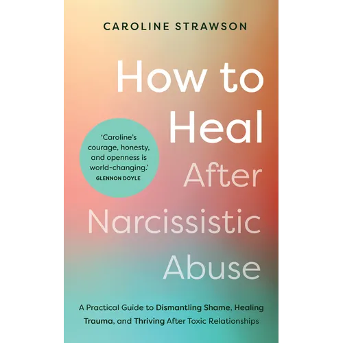 How to Heal After Narcissistic Abuse: A Practical Guide to Dismantling Shame, Healing Trauma, and Thriving After Toxic Relationships - Paperback