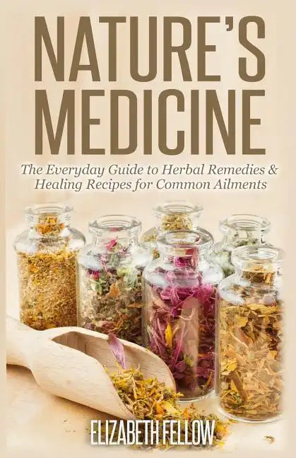 Nature's Medicine: The Everyday Guide to Herbal Remedies & Healing Recipes for Common Ailments - Paperback