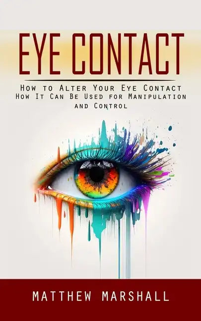 Eye Contact: How to Alter Your Eye Contact (How It Can Be Used for Manipulation and Control) - Paperback