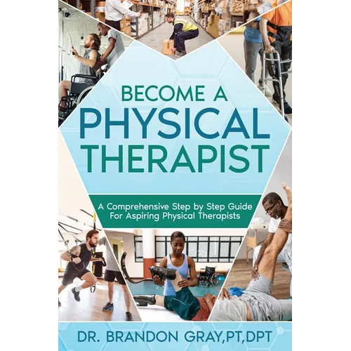 Become a Physical Therapist: A Comprehensive Step-by-Step Guide for Aspiring Physical Therapists - Paperback