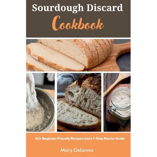 Sourdough Discard Cookbook: 40+ Beginner-Friendly Recipes and a 7-Step Starter Guide - Paperback