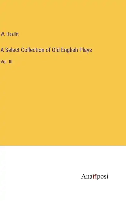 A Select Collection of Old English Plays: Vol. III - Hardcover