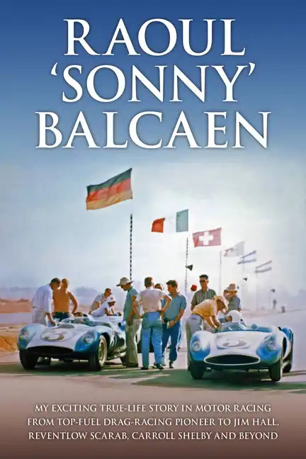 Raoul 'Sonny' Balcaen: My Exciting True-Life Story in Motor Racing from Top-Fuel Drag-Racing Pioneer to Jim Hall, Reventlow Scarab, Carroll Shelby and - Hardcover