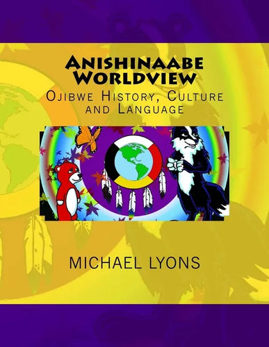 Anishinaabe Worldview: Ojibwe History, Culture and Language - Paperback