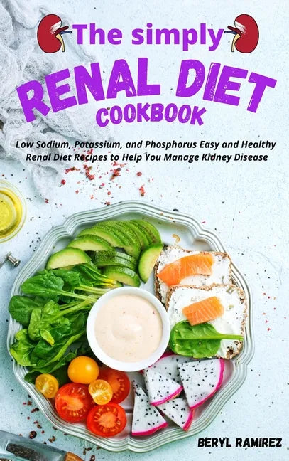 The Simply Renal Diet Cookbook: Low Sodium, Potassium, and Phosphorus Easy and Healthy Renal Diet Recipes to Help You Manage Kidney Disease - Hardcover