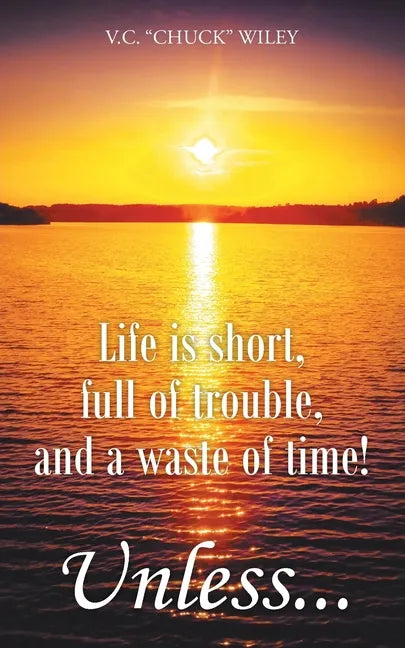 Life is short, full of trouble, and a waste of time! Unless... - Paperback