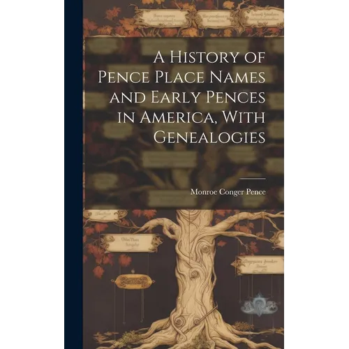 A History of Pence Place Names and Early Pences in America, With Genealogies - Hardcover