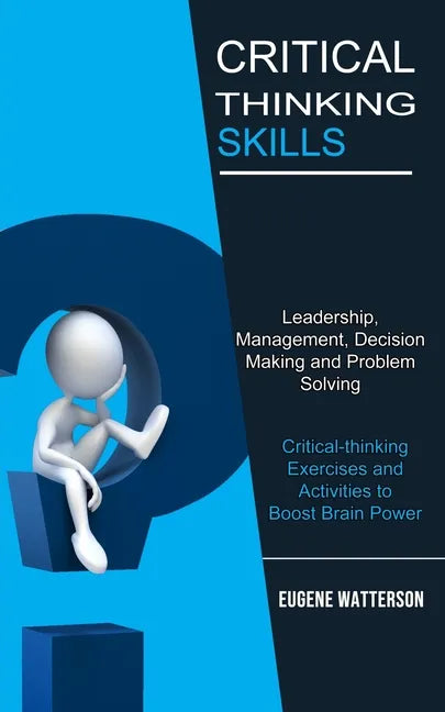 Critical Thinking Skills: Leadership, Management, Decision Making and Problem Solving (Critical-thinking Exercises and Activities to Boost Brain Power - Paperback