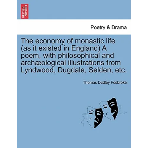 The Economy of Monastic Life (as It Existed in England) a Poem, with Philosophical and Archaeological Illustrations from Lyndwood, Dugdale, Selden, Et - Paperback