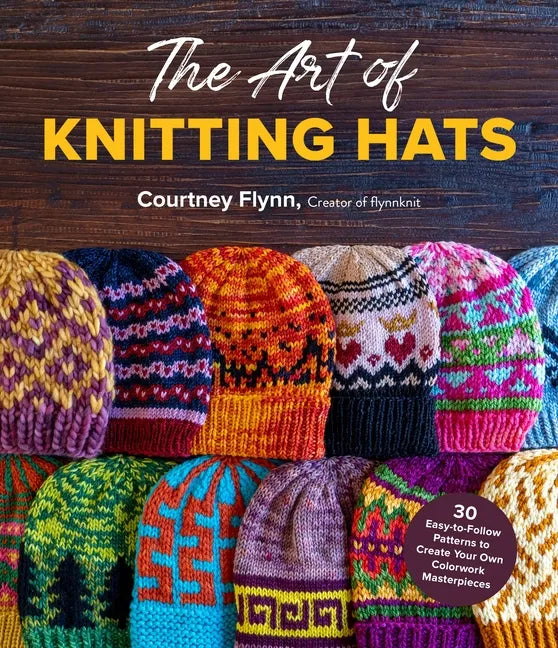 The Art of Knitting Hats: 30 Easy-To-Follow Patterns to Create Your Own Colorwork Masterpieces - Paperback