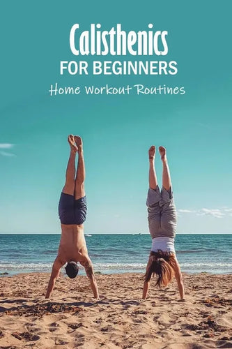 Calisthenics for Beginners: Home Workout Routines: The Gym-Less Workout - Paperback