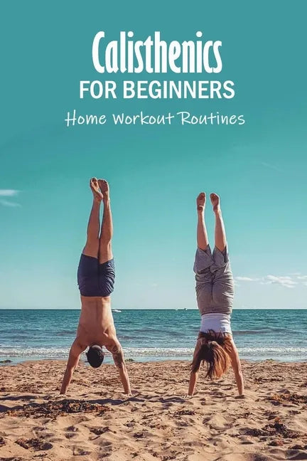 Calisthenics for Beginners: Home Workout Routines: The Gym-Less Workout - Paperback