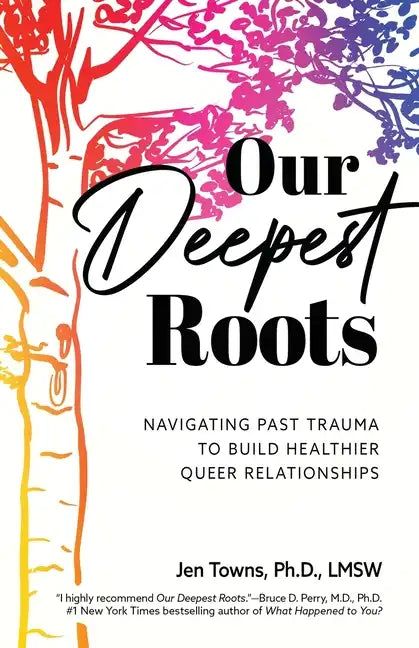 Our Deepest Roots: Navigating Past Trauma To Build Healthier Queer Relationships - Paperback