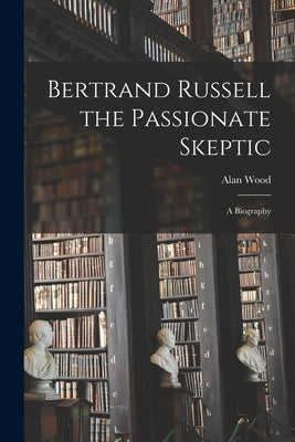 Bertrand Russell the Passionate Skeptic; a Biography - Paperback