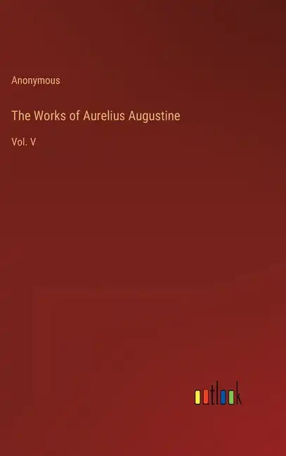 The Works of Aurelius Augustine: Vol. V - Hardcover
