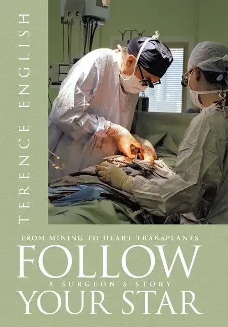 Follow Your Star: From Mining to Heart Transplants - A Surgeon's Story - Hardcover