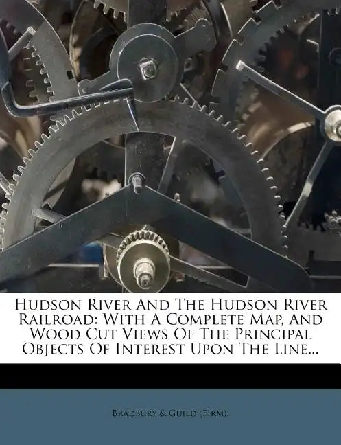 Hudson River and the Hudson River Railroad: With a Complete Map, and Wood Cut Views of the Principal Objects of Interest Upon the Line... - Paperback