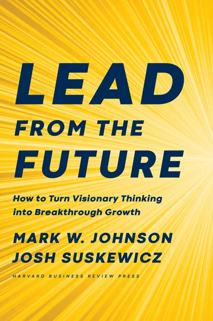 Lead from the Future: How to Turn Visionary Thinking Into Breakthrough Growth - Hardcover
