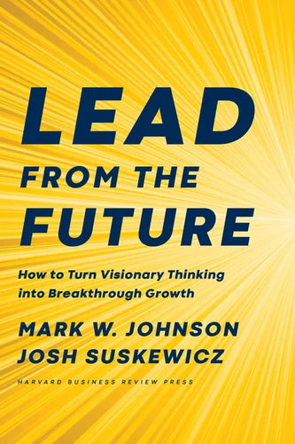 Lead from the Future: How to Turn Visionary Thinking Into Breakthrough Growth - Hardcover