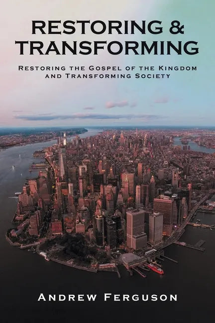 Restoring & Transforming: Restoring the Gospel of the Kingdom and Transforming Society - Paperback