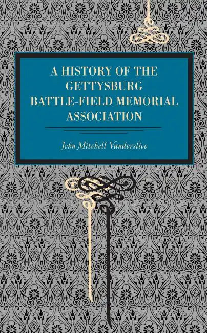 Gettysburg: A History of the Gettysburg Battle-Field Memorial Association with an Account of the Battle Giving Movements, Positions, and Losses of the - Paperback