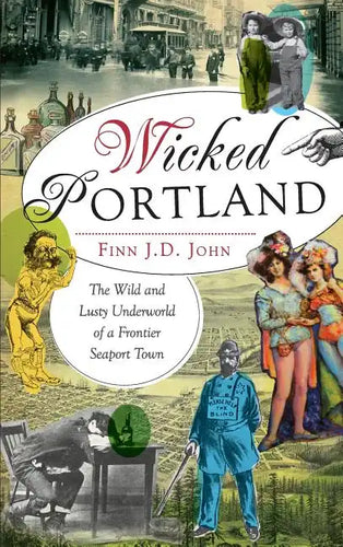 Wicked Portland: The Wild and Lusty Underworld of a Frontier Seaport Town - Hardcover