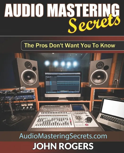 Audio Mastering Secrets: The Pros Don't Want You To Know! - Paperback