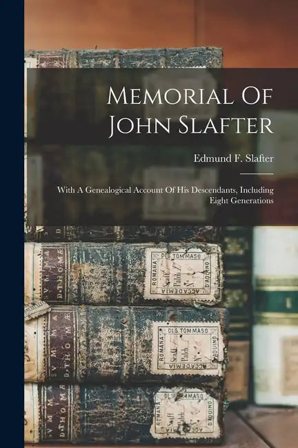 Memorial Of John Slafter: With A Genealogical Account Of His Descendants, Including Eight Generations - Paperback