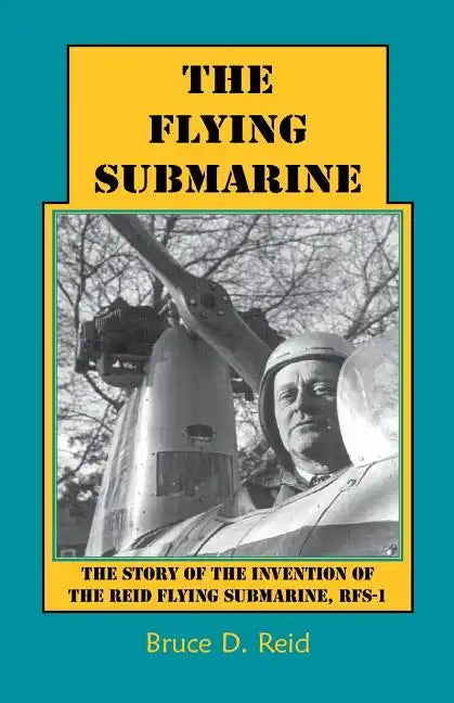 The Flying Submarine: The Story of the Invention of the Reid Flying Submarine, Rfs-1 - Paperback